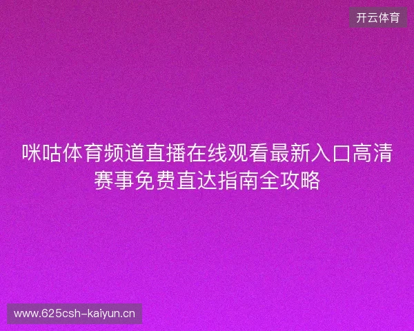 咪咕体育频道直播在线观看最新入口高清赛事免费直达指南全攻略