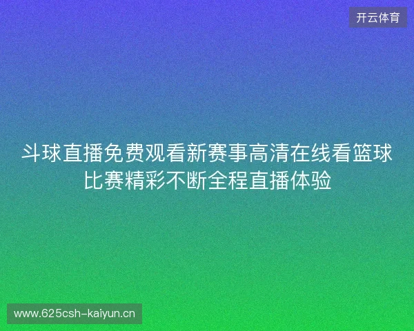 斗球直播免费观看新赛事高清在线看篮球比赛精彩不断全程直播体验