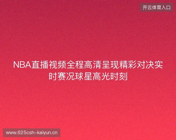 NBA直播视频全程高清呈现精彩对决实时赛况球星高光时刻
